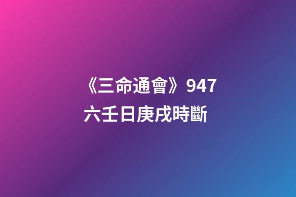 《三命通會》9.47 六壬日庚戌時斷